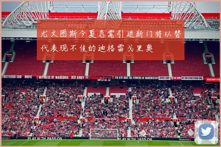 尤文图斯今夏急需引进新门将以替代表现不佳的迪格雷戈里奥