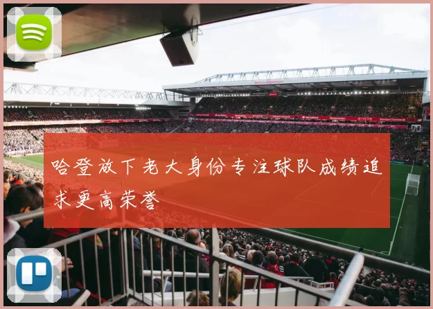 哈登放下老大身份专注球队成绩追求更高荣誉