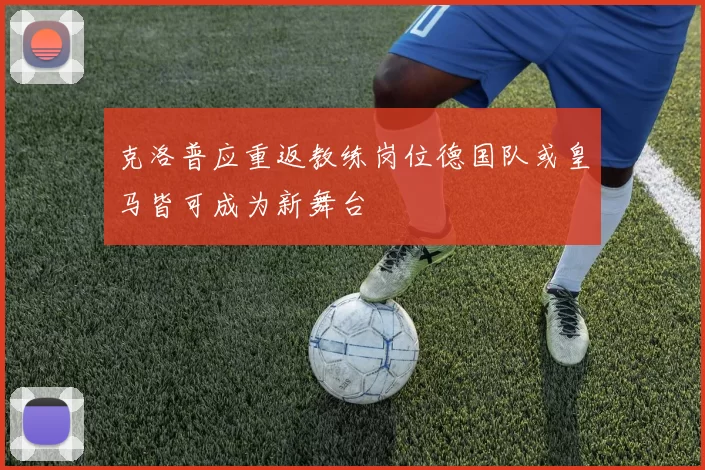 克洛普应重返教练岗位德国队或皇马皆可成为新舞台