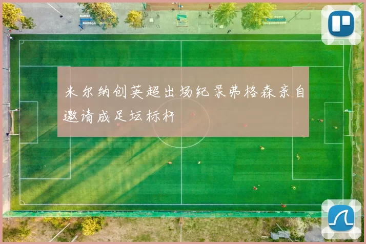 米尔纳创英超出场纪录弗格森亲自邀请成足坛标杆