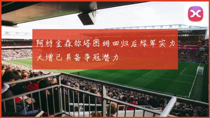 阿特金森称塔图姆回归后绿军实力大增已具备争冠潜力
