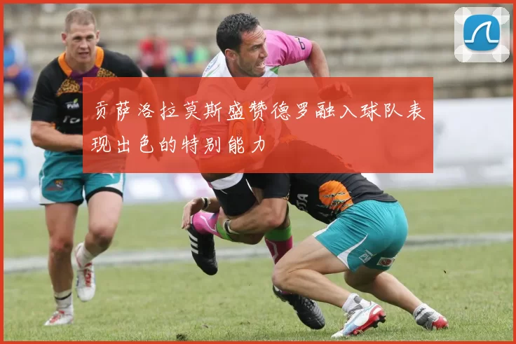 贡萨洛拉莫斯盛赞德罗融入球队表现出色的特别能力