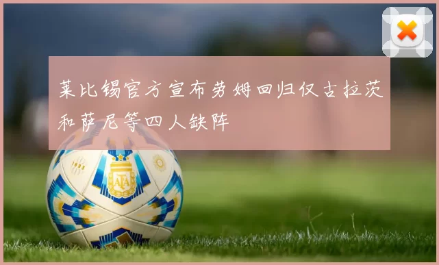 莱比锡官方宣布劳姆回归仅古拉茨和萨尼等四人缺阵