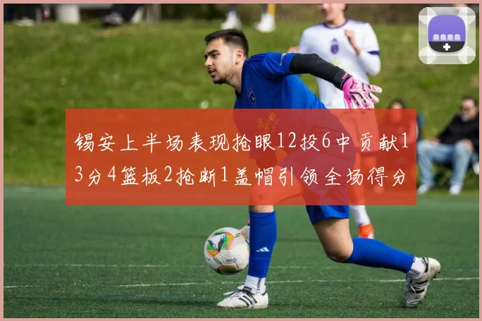 锡安上半场表现抢眼12投6中贡献13分4篮板2抢断1盖帽引领全场得分