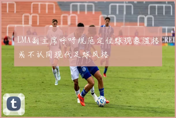 LMA副主席呼吁规范定位球现象温格或不认同现代足球风格