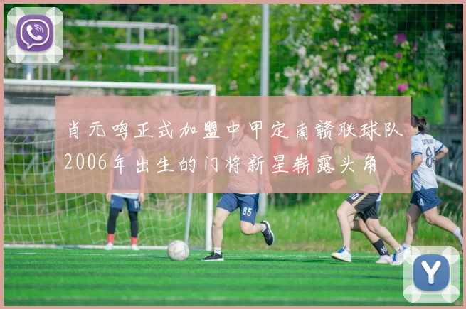 肖元鸣正式加盟中甲定南赣联球队2006年出生的门将新星崭露头角